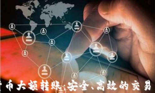 
加密货币大额转账：安全、高效的交易新方式