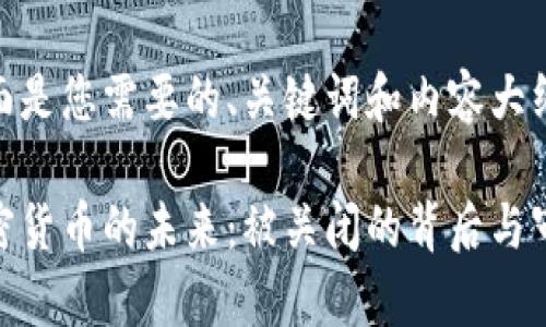 下面是您需要的、关键词和内容大纲。

加密货币的未来：被关闭的背后与审视