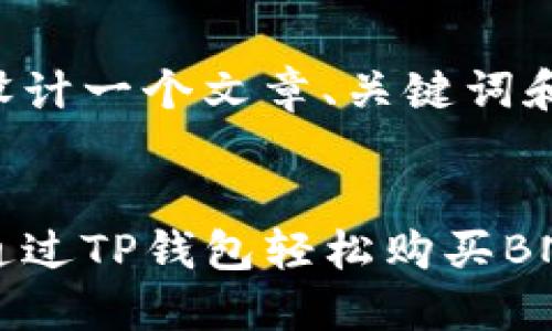 为您设计一个文章、关键词和大纲：

:
如何通过TP钱包轻松购买BNB币