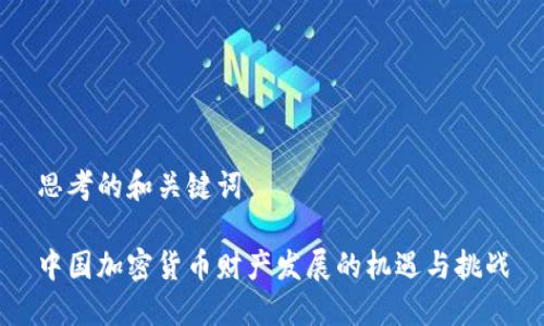 思考的和关键词
中国加密货币财产发展的机遇与挑战
