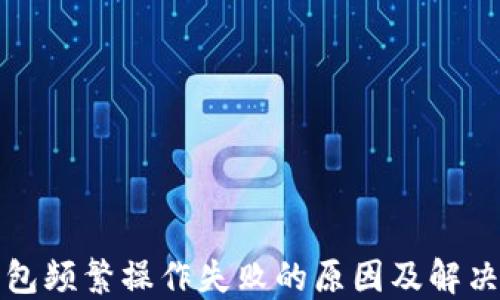 
TP钱包频繁操作失败的原因及解决方法