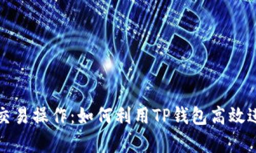 全面解析TP钱包交易操作：如何利用TP钱包高效进行加密资产管理