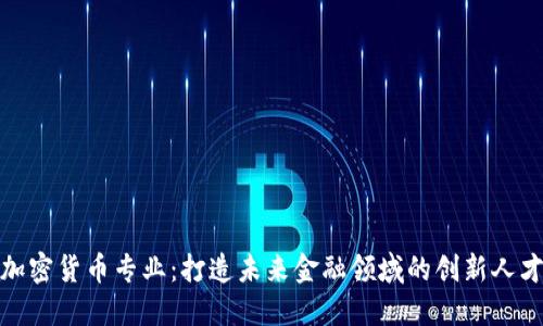 加密货币专业：打造未来金融领域的创新人才