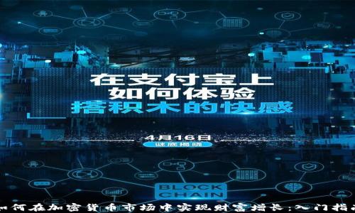 
如何在加密货币市场中实现财富增长：入门指南