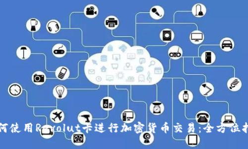 如何使用Revolut卡进行加密货币交易：全方位指南