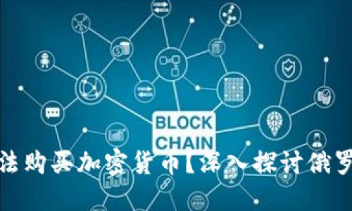 俄罗斯是否可以合法购买加密货币？深入探讨俄罗斯的加密货币市场