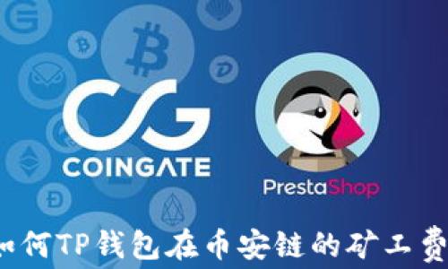 
如何TP钱包在币安链的矿工费？