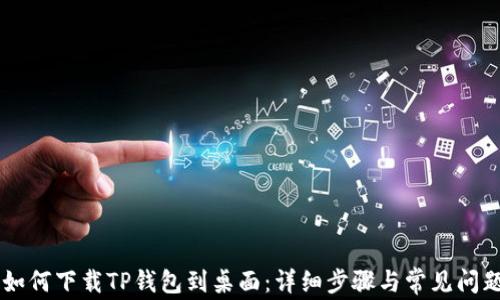 
手机如何下载TP钱包到桌面：详细步骤与常见问题解析