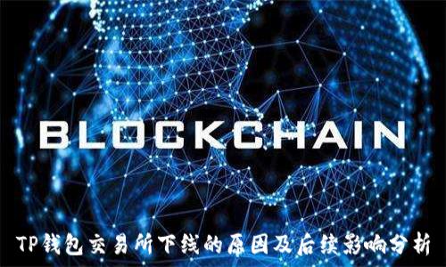   
TP钱包交易所下线的原因及后续影响分析