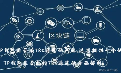 关于TP钱包是否有TRC通道的问题，这里提供一个的解答。

### TP钱包是否支持TRC通道的全面解析