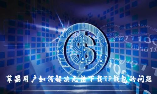 苹果用户如何解决无法下载TP钱包的问题