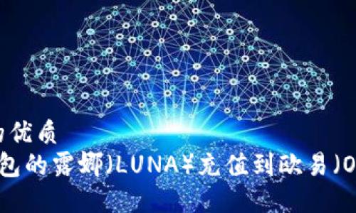 思考一个且的优质
如何将T P钱包的露娜（LUNA）充值到欧易（OKEx）交易所？