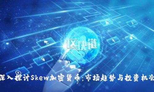 深入探讨Skew加密货币：市场趋势与投资机会