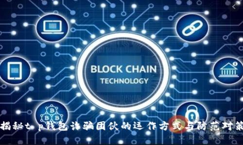 揭秘t p钱包诈骗团伙的运作方式与防范对策