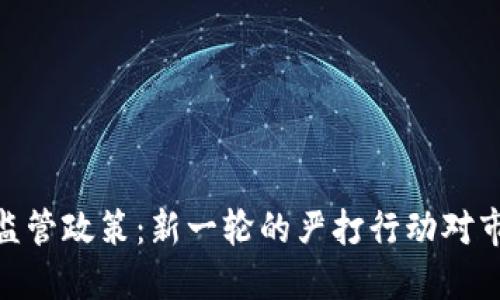 加密货币监管政策：新一轮的严打行动对市场的影响