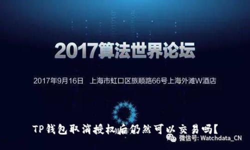 TP钱包取消授权后仍然可以交易吗？