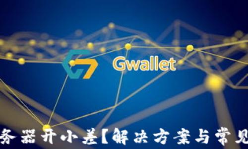 
TP钱包服务器开小差？解决方案与常见问题解读