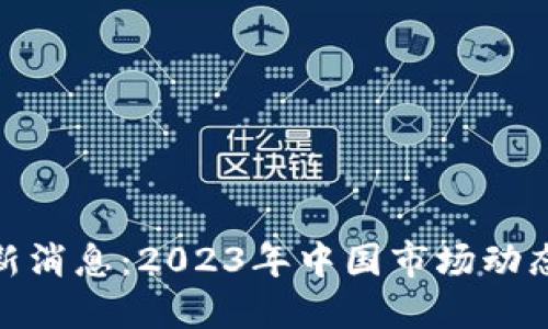 加密货币最新消息：2023年中国市场动态与发展趋势