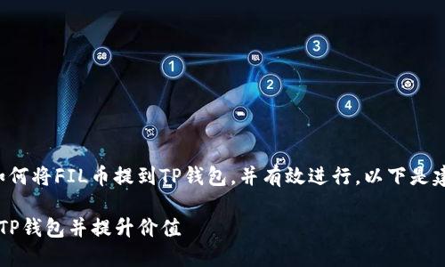为了帮助您了解如何将FIL币提到TP钱包，并有效进行，以下是建议的结构与内容。

如何将FIL币提到TP钱包并提升价值