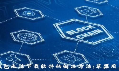   
手机钱包无法下载软件的解决方法：苹果用户必看