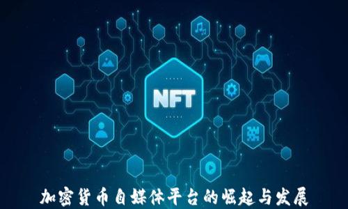 
加密货币自媒体平台的崛起与发展