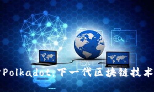 深入探讨Polkadot：下一代区块链技术的领军者