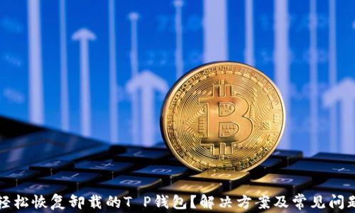 
怎样轻松恢复卸载的T P钱包？解决方案及常见问题解答