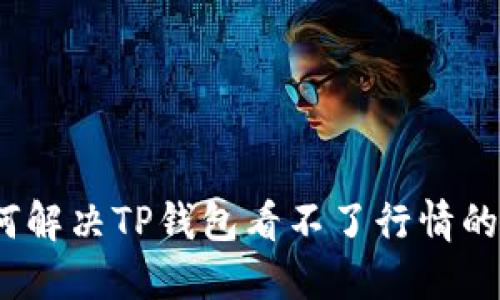 : 如何解决TP钱包看不了行情的问题？