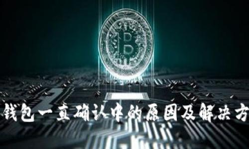 TP钱包一直确认中的原因及解决方法