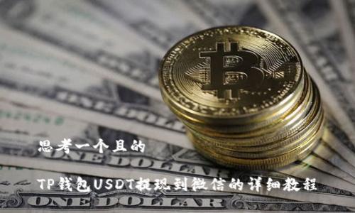 思考一个且的  

TP钱包USDT提现到微信的详细教程
