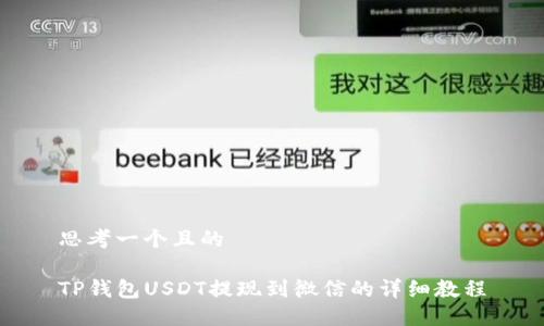 思考一个且的  

TP钱包USDT提现到微信的详细教程