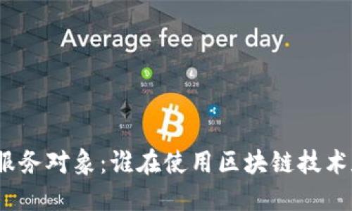 加密货币的服务对象：谁在使用区块链技术和数字货币？