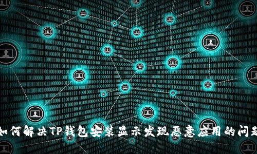 如何解决TP钱包安装显示发现恶意应用的问题