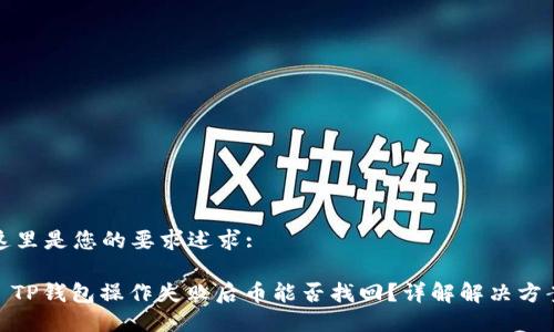 这里是您的要求述求:

: TP钱包操作失败后币能否找回？详解解决方案